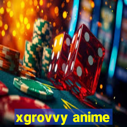 xgrovvy anime